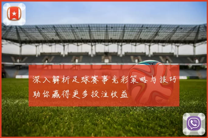 深入解析足球赛事竞彩策略与技巧助你赢得更多投注收益