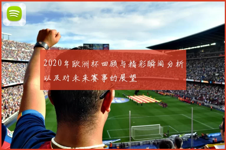 2020年欧洲杯回顾与精彩瞬间分析以及对未来赛事的展望