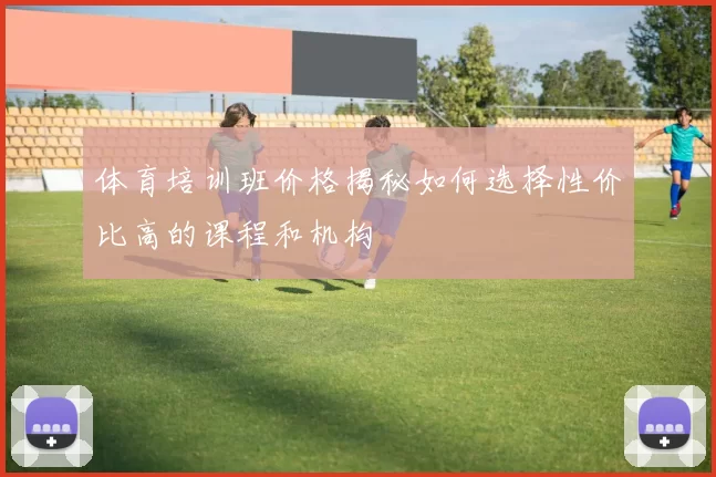 体育培训班价格揭秘如何选择性价比高的课程和机构