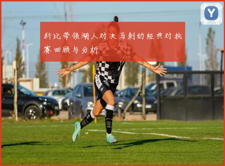 科比带领湖人对决马刺的经典对抗赛回顾与分析