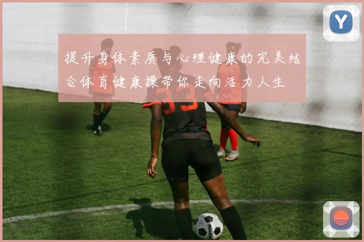 提升身体素质与心理健康的完美结合体育健康操带你走向活力人生