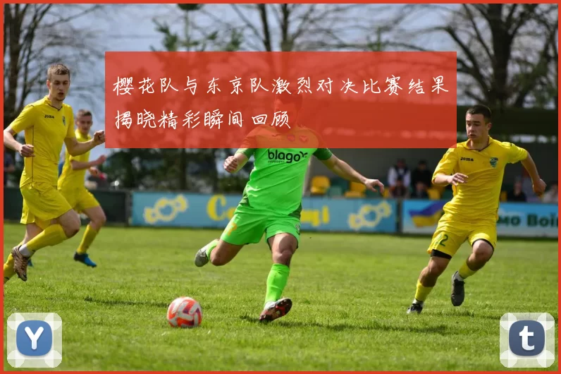 樱花队与东京队激烈对决比赛结果揭晓精彩瞬间回顾