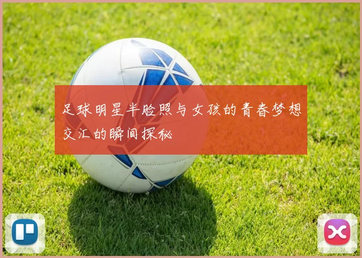 足球明星半脸照与女孩的青春梦想交汇的瞬间探秘