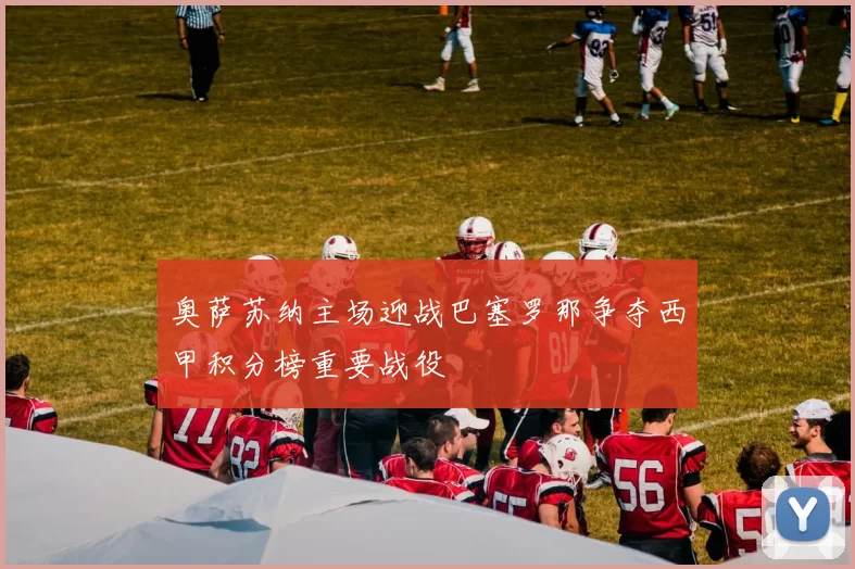 奥萨苏纳主场迎战巴塞罗那争夺西甲积分榜重要战役