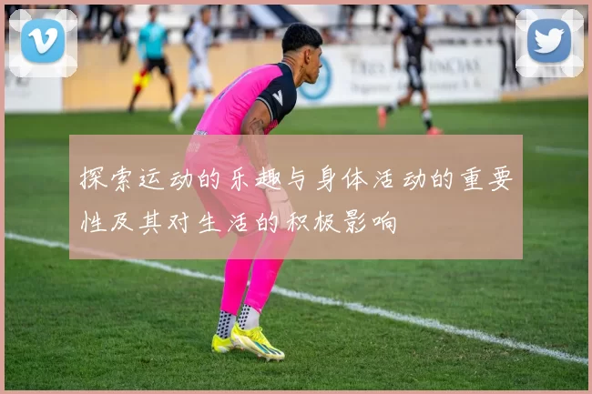 探索运动的乐趣与身体活动的重要性及其对生活的积极影响